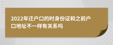 2022年迁户口的时身份证和之前户口地址不一样有关系吗