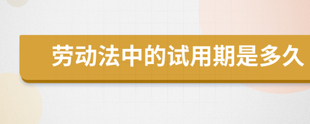 劳动法中的试用期是多久