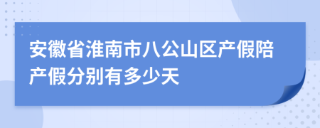 安徽省淮南市八公山区产假陪产假分别有多少天