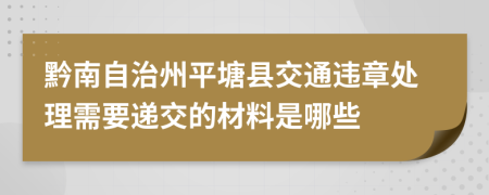 黔南自治州平塘县交通违章处理需要递交的材料是哪些