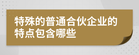 特殊的普通合伙企业的特点包含哪些