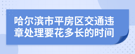哈尔滨市平房区交通违章处理要花多长的时间