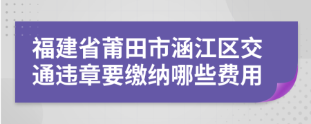 福建省莆田市涵江区交通违章要缴纳哪些费用