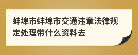 蚌埠市蚌埠市交通违章法律规定处理带什么资料去