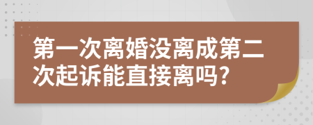 第一次离婚没离成第二次起诉能直接离吗?