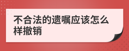 不合法的遗嘱应该怎么样撤销