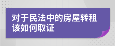 对于民法中的房屋转租该如何取证