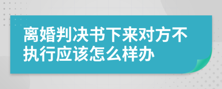 离婚判决书下来对方不执行应该怎么样办