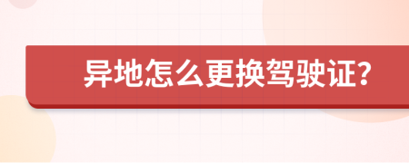 异地怎么更换驾驶证？