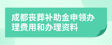 成都丧葬补助金申领办理费用和办理资料