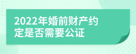 2022年婚前财产约定是否需要公证