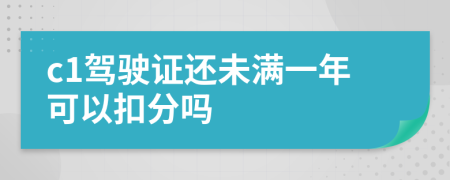 c1驾驶证还未满一年可以扣分吗