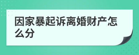 因家暴起诉离婚财产怎么分