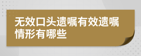 无效口头遗嘱有效遗嘱情形有哪些