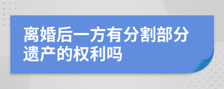 离婚后一方有分割部分遗产的权利吗