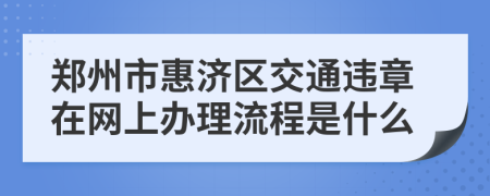 郑州市惠济区交通违章在网上办理流程是什么