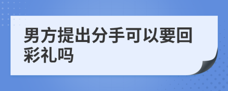 男方提出分手可以要回彩礼吗