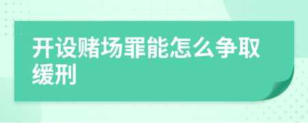 开设赌场罪能怎么争取缓刑