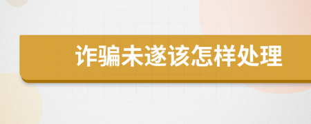 诈骗未遂该怎样处理