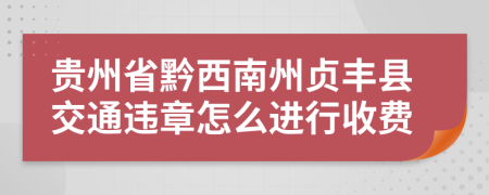 贵州省黔西南州贞丰县交通违章怎么进行收费