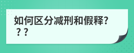 如何区分减刑和假释? ? ?