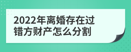 2022年离婚存在过错方财产怎么分割