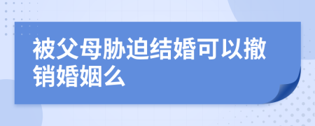 被父母胁迫结婚可以撤销婚姻么