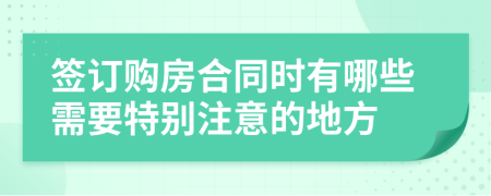 签订购房合同时有哪些需要特别注意的地方