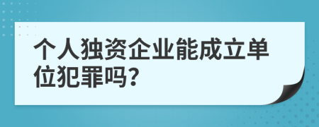 个人独资企业能成立单位犯罪吗？