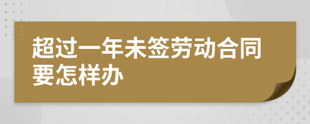 超过一年未签劳动合同要怎样办