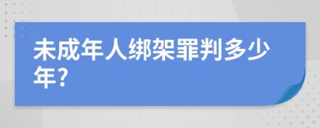 未成年人绑架罪判多少年?