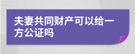 夫妻共同财产可以给一方公证吗