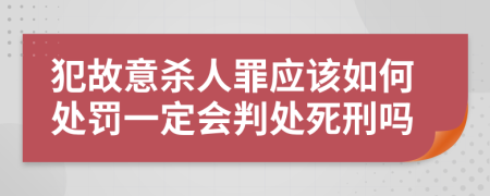 犯故意杀人罪应该如何处罚一定会判处死刑吗