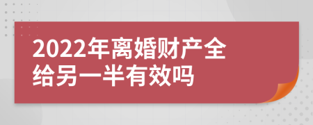 2022年离婚财产全给另一半有效吗