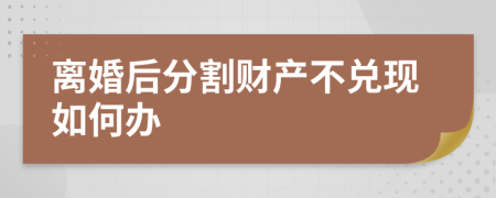 离婚后分割财产不兑现如何办