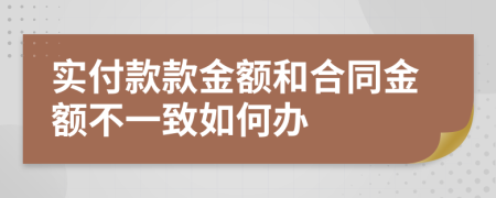 实付款款金额和合同金额不一致如何办