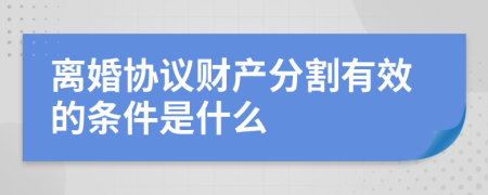 离婚协议财产分割有效的条件是什么