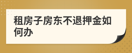 租房子房东不退押金如何办