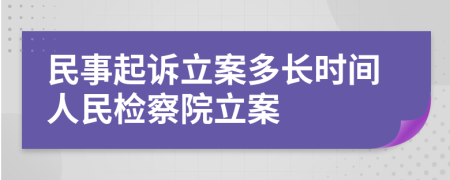 民事起诉立案多长时间人民检察院立案