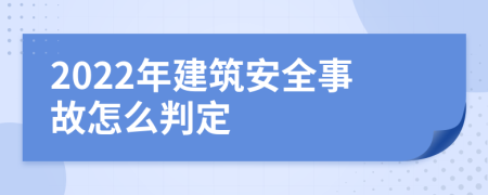 2022年建筑安全事故怎么判定