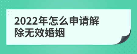 2022年怎么申请解除无效婚姻