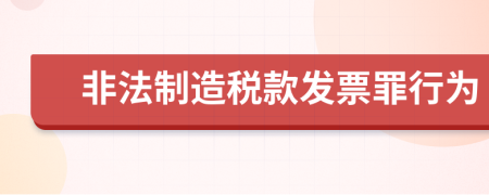 非法制造税款发票罪行为