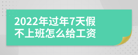 2022年过年7天假不上班怎么给工资