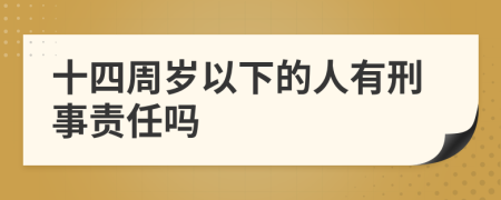 十四周岁以下的人有刑事责任吗