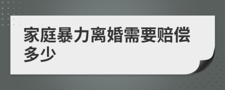 家庭暴力离婚需要赔偿多少