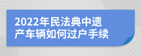 2022年民法典中遗产车辆如何过户手续