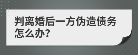 判离婚后一方伪造债务怎么办？