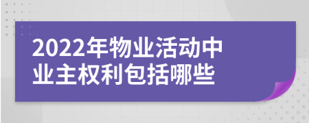 2022年物业活动中业主权利包括哪些