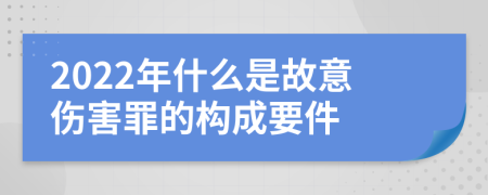 2022年什么是故意伤害罪的构成要件