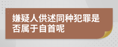 嫌疑人供述同种犯罪是否属于自首呢